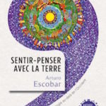 Arturo Escobar (trad. de l'espagnol par l'Atelier La Minga), Sentir-Penser avec la Terre, Seuil, 240 p., 19€. Publication : avril 2018.